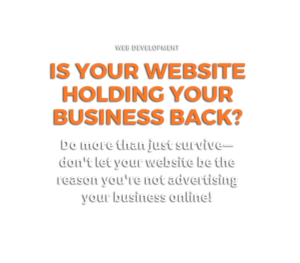 Is your website holding your business back? Do more than just survive—don't let your website stop you from advertising your business online!